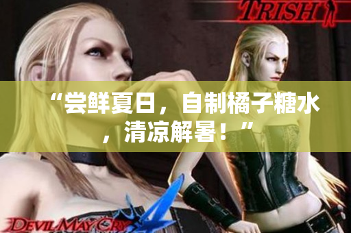 “尝鲜夏日，自制橘子糖水，清凉解暑！”