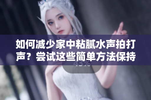如何减少家中粘腻水声拍打声？尝试这些简单方法保持安静清爽