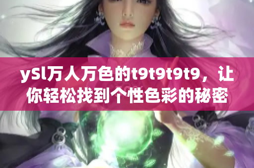 ySl万人万色的t9t9t9t9，让你轻松找到个性色彩的秘密！