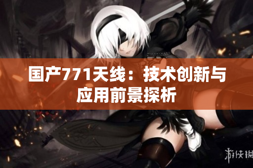 国产771天线：技术创新与应用前景探析