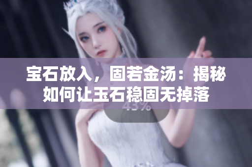 宝石放入，固若金汤：揭秘如何让玉石稳固无掉落
