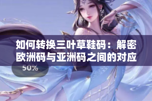 如何转换三叶草鞋码：解密欧洲码与亚洲码之间的对应关系
