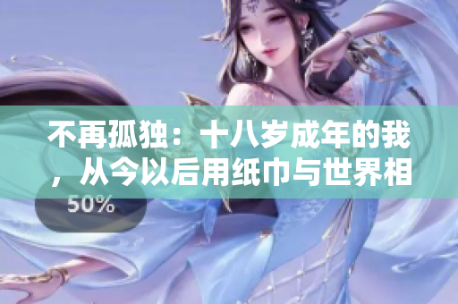 不再孤独：十八岁成年的我，从今以后用纸巾与世界相拥