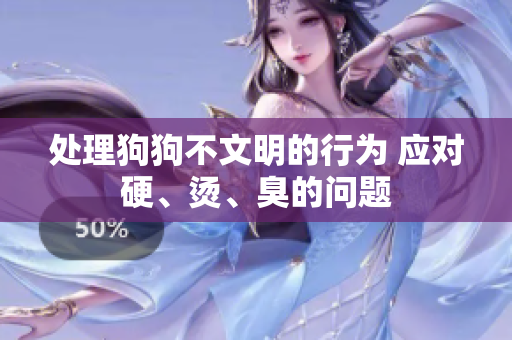 处理狗狗不文明的行为 应对硬、烫、臭的问题