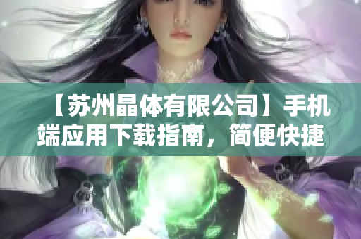 【苏州晶体有限公司】手机端应用下载指南，简便快捷获取iOS版本应用程序