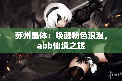苏州晶体：唤醒粉色浪漫，abb仙境之旅