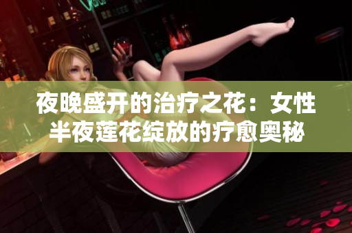 夜晚盛开的治疗之花：女性半夜莲花绽放的疗愈奥秘