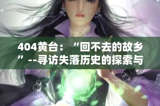 404黄台：“回不去的故乡”--寻访失落历史的探索与记忆