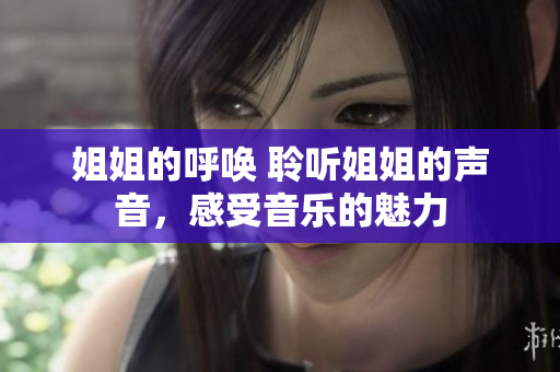 姐姐的呼唤 聆听姐姐的声音，感受音乐的魅力