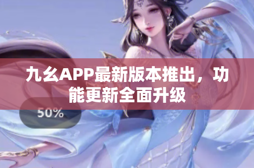 九幺APP最新版本推出，功能更新全面升级