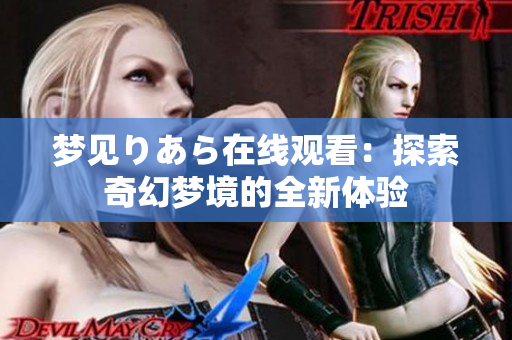 梦见りあら在线观看：探索奇幻梦境的全新体验