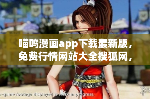 喵呜漫画app下载最新版，免费行情网站大全搜狐网，免费行情软件app网站大全下载，免费十大软件大全下载安装，免费观看行情软件网站大全下载989
