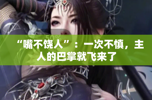 “嘴不饶人”：一次不慎，主人的巴掌就飞来了
