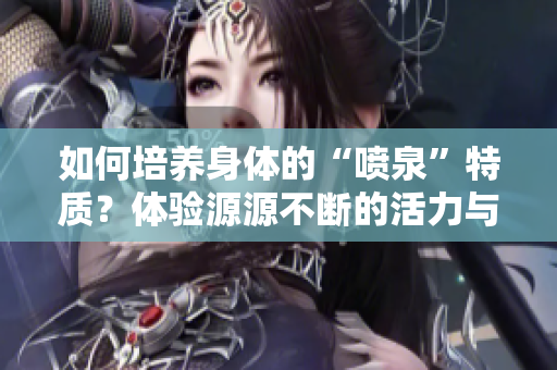 如何培养身体的“喷泉”特质？体验源源不断的活力与健康