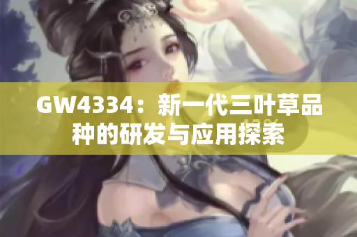 GW4334：新一代三叶草品种的研发与应用探索