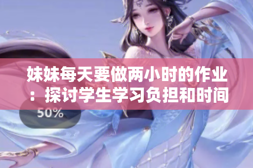 妹妹每天要做两小时的作业：探讨学生学习负担和时间管理的平衡