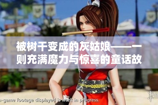 被树干变成的灰姑娘——一则充满魔力与惊喜的童话故事