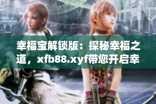 幸福宝解锁版：探秘幸福之道，xfb88.xyf带您开启幸福新篇章