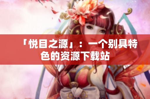 「悦目之源」：一个别具特色的资源下载站