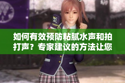 如何有效预防粘腻水声和拍打声？专家建议的方法让您远离烦人的噪音！