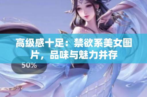 高级感十足：禁欲系美女图片，品味与魅力并存