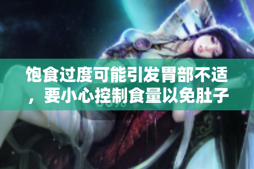 饱食过度可能引发胃部不适，要小心控制食量以免肚子撑坏