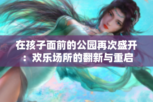 在孩子面前的公园再次盛开：欢乐场所的翻新与重启