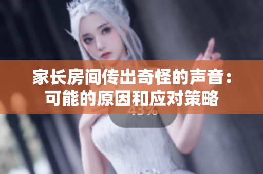 家长房间传出奇怪的声音：可能的原因和应对策略