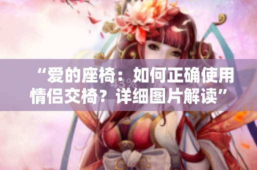 “爱的座椅：如何正确使用情侣交椅？详细图片解读”