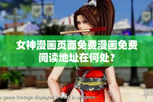 女神漫画页面免费漫画免费阅读地址在何处？
