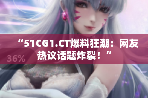 “51CG1.CT爆料狂潮：网友热议话题炸裂！”
