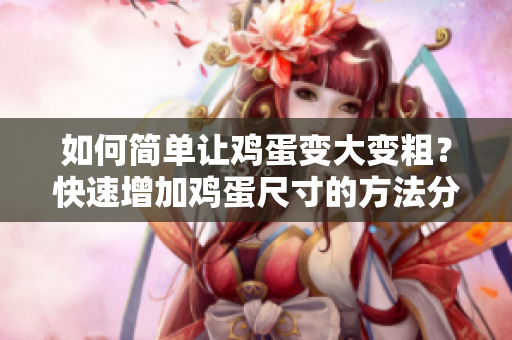 如何简单让鸡蛋变大变粗？快速增加鸡蛋尺寸的方法分享