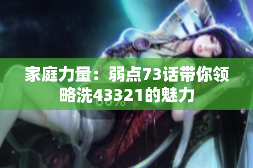 家庭力量：弱点73话带你领略洗43321的魅力