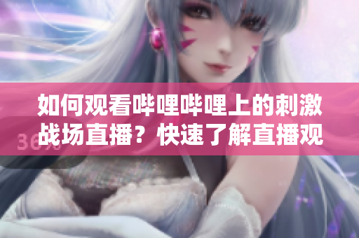 如何观看哔哩哔哩上的刺激战场直播？快速了解直播观看方法!
