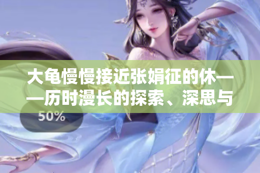 大龟慢慢接近张娟征的休——历时漫长的探索、深思与冒险