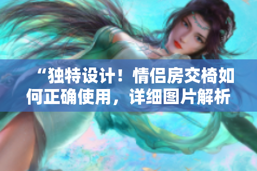 “独特设计！情侣房交椅如何正确使用，详细图片解析！”