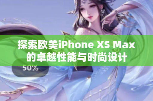 探索欧美iPhone XS Max的卓越性能与时尚设计