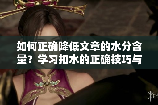 如何正确降低文章的水分含量？学习扣水的正确技巧与方法
