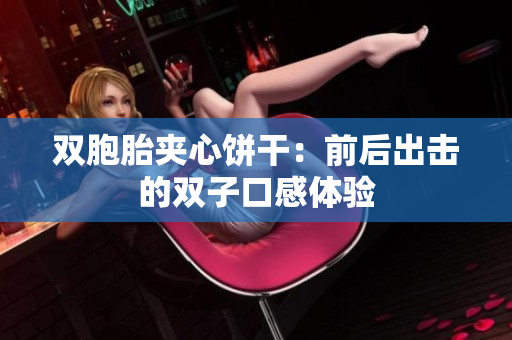 双胞胎夹心饼干：前后出击的双子口感体验