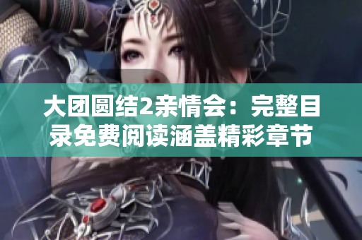 大团圆结2亲情会：完整目录免费阅读涵盖精彩章节