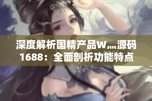深度解析国精产品W灬源码1688：全面剖析功能特点与技术架构