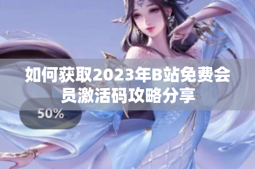 如何获取2023年B站免费会员激活码攻略分享