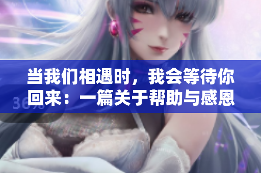 当我们相遇时，我会等待你回来：一篇关于帮助与感恩的故事