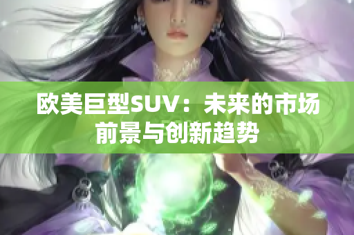 欧美巨型SUV：未来的市场前景与创新趋势