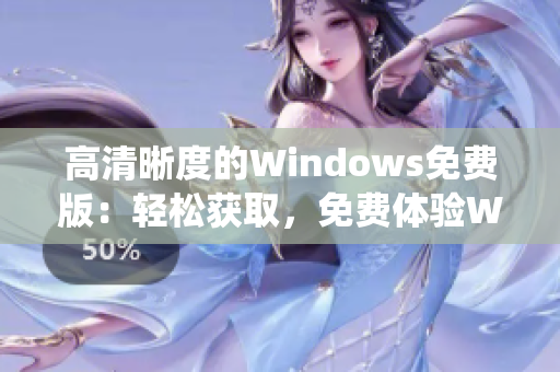 高清晰度的Windows免费版：轻松获取，免费体验Windows系统