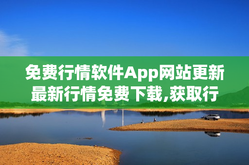 免费行情软件App网站更新最新行情免费下载,获取行情资讯