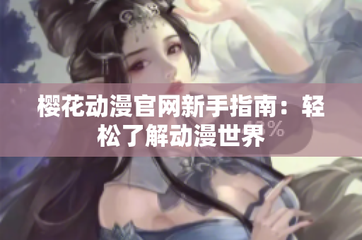 樱花动漫官网新手指南：轻松了解动漫世界