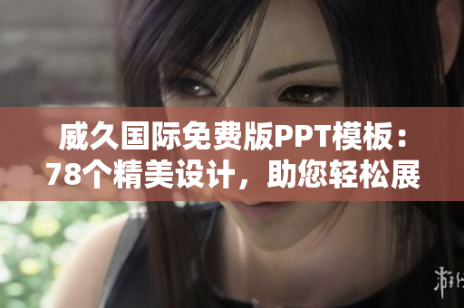 威久国际免费版PPT模板：78个精美设计，助您轻松展现创意与专业