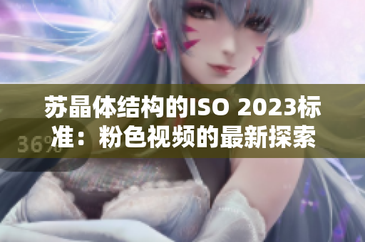 苏晶体结构的ISO 2023标准：粉色视频的最新探索