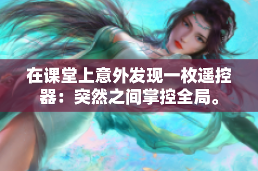 在课堂上意外发现一枚遥控器：突然之间掌控全局。